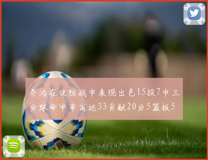 乔治在攻防战中表现出色15投7中三分球命中率高达33贡献20分5篮板5助攻