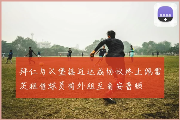 拜仁与汉堡接近达成协议终止佩雷茨租借球员将外租至南安普顿