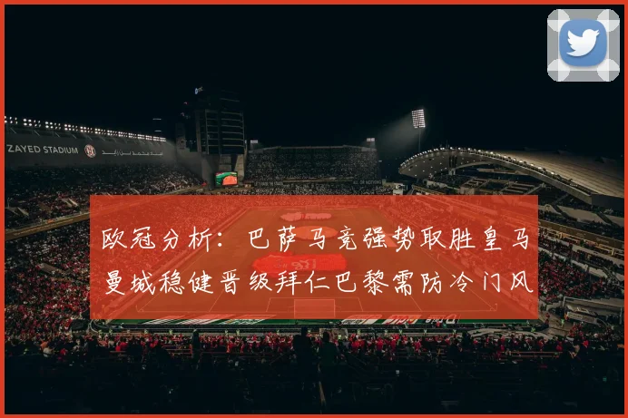 欧冠分析：巴萨马竞强势取胜皇马曼城稳健晋级拜仁巴黎需防冷门风险