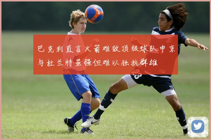 巴克利直言火箭难敌顶级球队申京与杜兰特虽强但难以独抗群雄