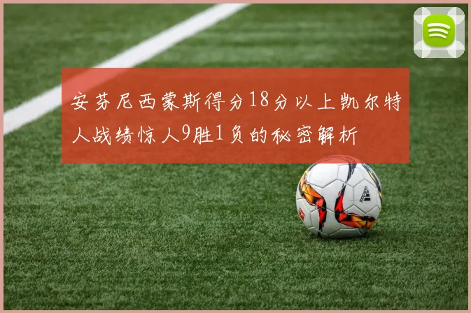 安芬尼西蒙斯得分18分以上凯尔特人战绩惊人9胜1负的秘密解析