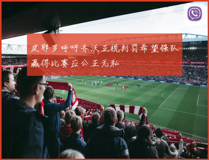 皮耶罗呼吁齐沃正视判罚希望强队赢得比赛应公正无私