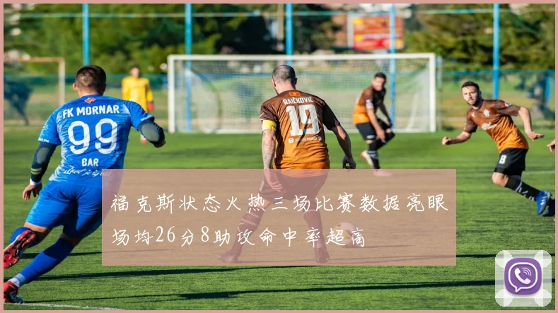 福克斯状态火热三场比赛数据亮眼场均26分8助攻命中率超高