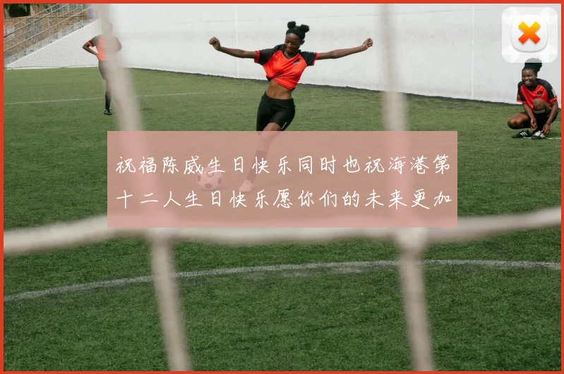 祝福陈威生日快乐同时也祝海港第十二人生日快乐愿你们的未来更加辉煌