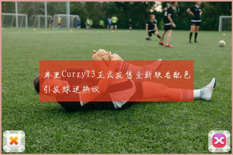 库里Curry13正式发售全新联名配色引发球迷热议