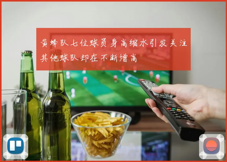 黄蜂队七位球员身高缩水引发关注其他球队却在不断增高