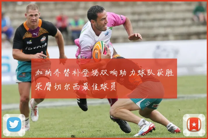 加纳乔替补登场双响助力球队获胜荣膺切尔西最佳球员
