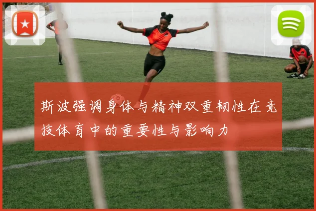 斯波强调身体与精神双重韧性在竞技体育中的重要性与影响力