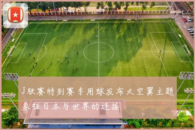 J联赛特别赛季用球发布大空翼主题象征日本与世界的连接