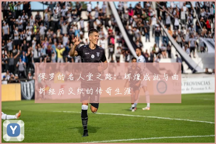 保罗的名人堂之路：辉煌成就与曲折经历交织的传奇生涯