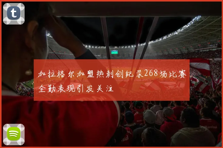 加拉格尔加盟热刺创纪录268场比赛全勤表现引发关注