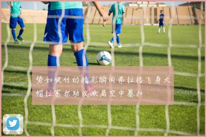 势如破竹的精彩瞬间弗拉格飞身大帽拉塞尔助攻浓眉空中暴扣