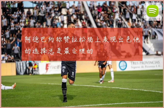 阿德巴约称赞拉松场上表现出色他的选择总是最合理的